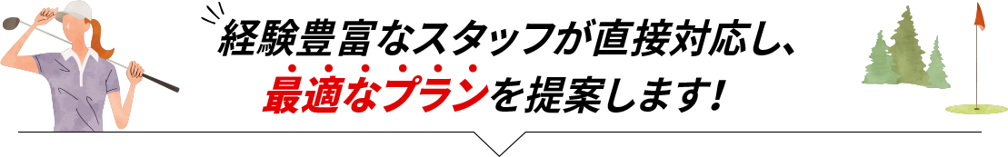 経験豊富なスタッフが直接対応し、最低なプランを提案します！